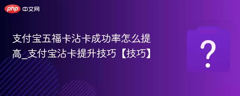 支付宝五福卡沾卡成功率怎么提高_支付宝沾卡提升技巧技巧