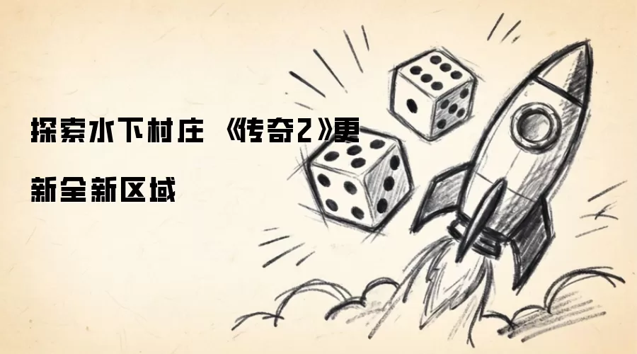 探索水下村庄 《传奇2》新增全新区域