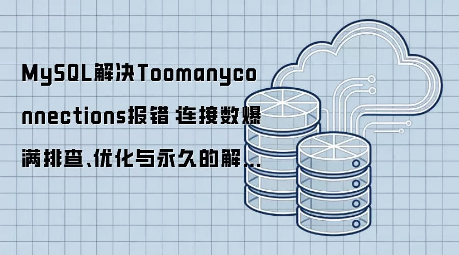 MySQL解决Toomanyconnections报错：连接数爆满排查优化与永久解决方案