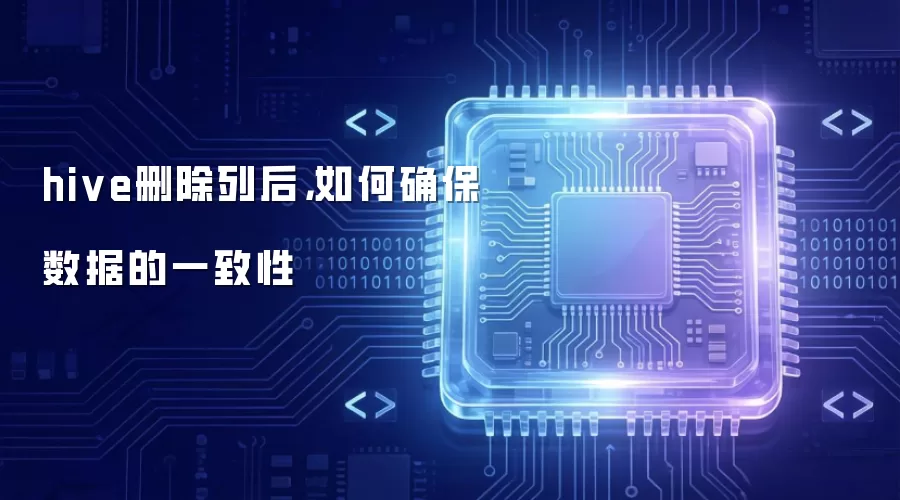 hive删除列后:如何确保数据的一致性