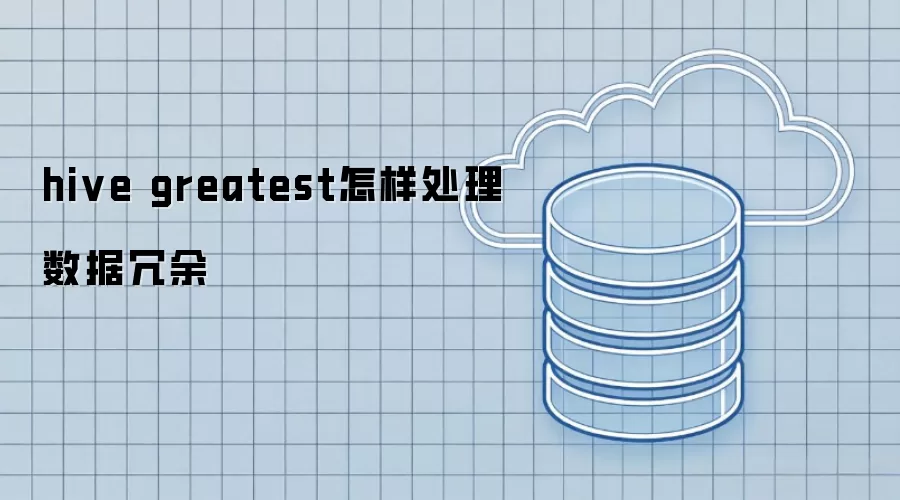 hive greatest如何应对数据冗余