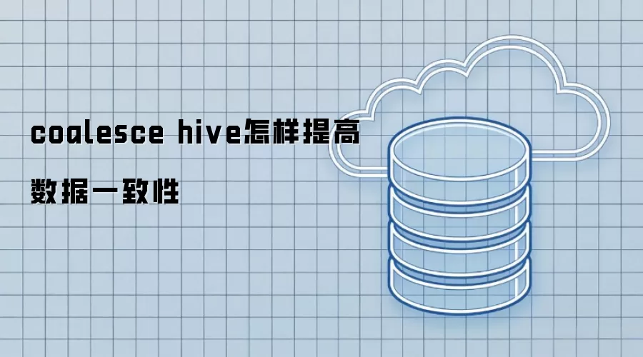 coalesce hive如何提高数据一致性
