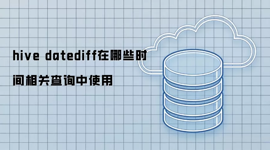 hive datediff可用于哪些时间相关查询