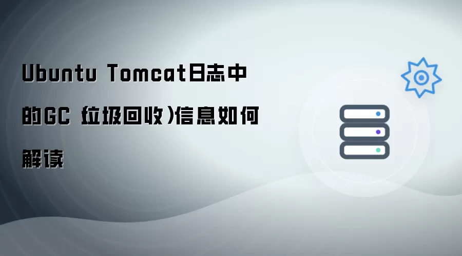 Ubuntu Tomcat日志中的GC垃圾回收信息如何解读