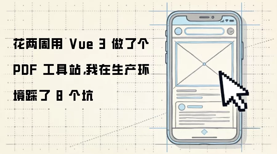 花两周用 Vue 3 做了个 PDF 工具站：我在生产环境踩了 8 个坑