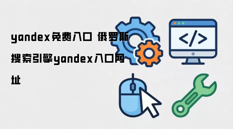 yandex免费入口 俄罗斯搜索引擎yandex入口地址