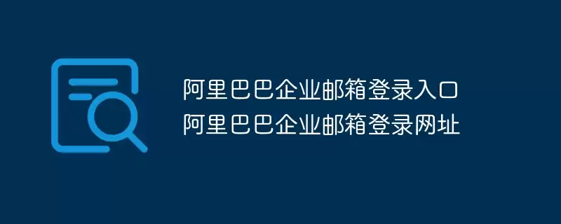 阿里巴巴企业邮箱登录网址 阿里巴巴企业邮箱登录入口