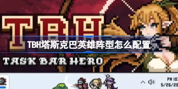 TBH塔斯克巴英雄阵型如何配置 TBH塔斯克巴英雄阵型配置与切换技巧