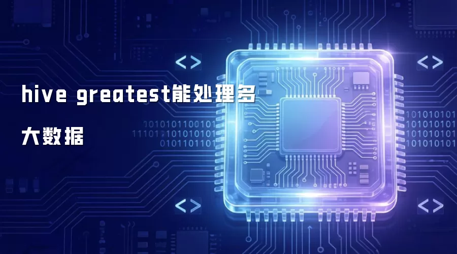hive greatest能处理多大数据量