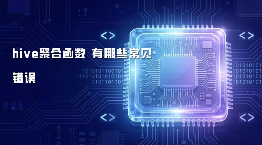 hive聚合函数 常见错误有哪些
