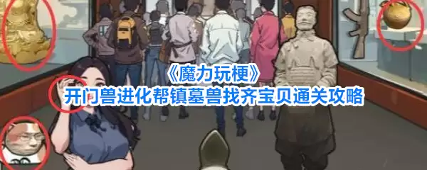 魔力玩梗开门兽进化帮镇墓兽找齐宝贝通关攻略