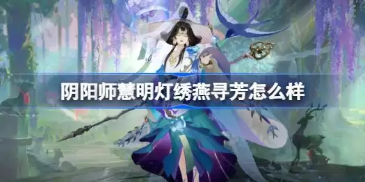 阴阳师慧明灯绣燕寻芳强度测评 阴阳师绣燕寻芳皮肤获取方法