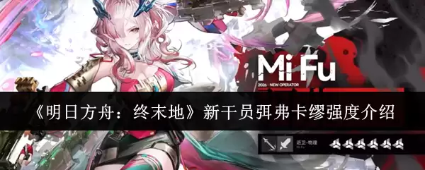 《明日方舟：终末地》新干员弭弗卡缪强度解析
