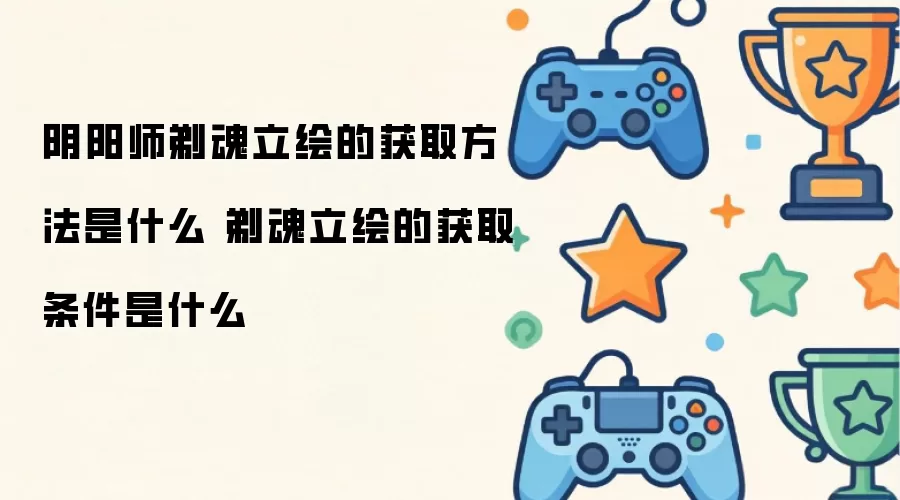阴阳师剃魂立绘的获取方法是什么 剃魂立绘的获取条件是什么