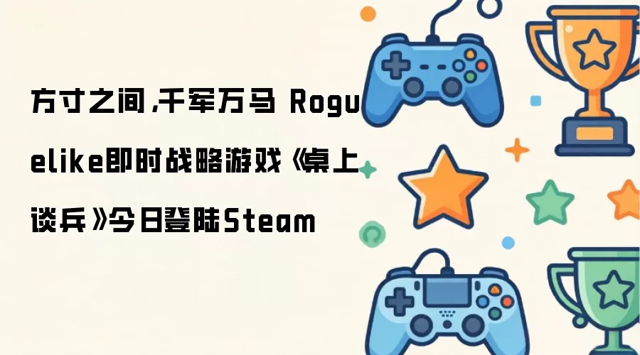 方寸之间：千军万马 Roguelike即时战略游戏《桌上谈兵》今日登陆Steam
