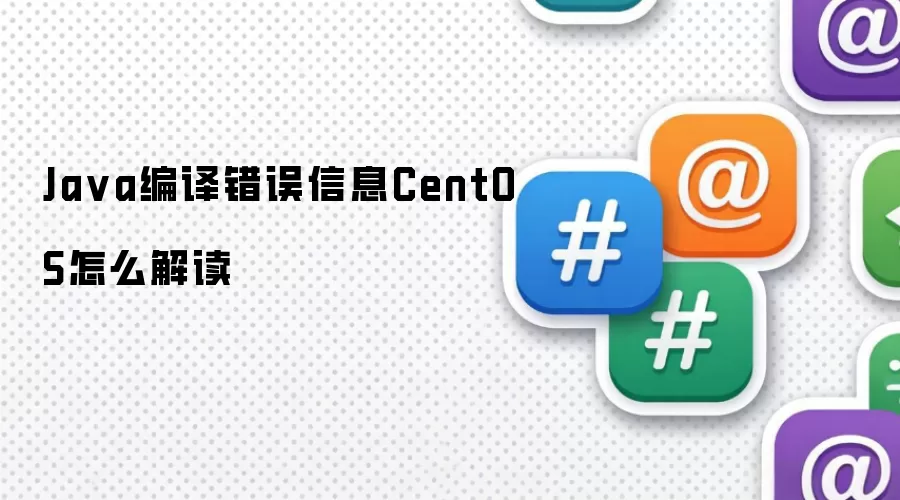 Java编译错误信息在CentOS中的解读方法