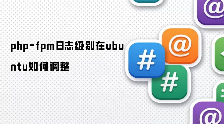php-fpm日志级别在ubuntu怎样调整