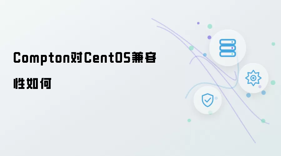 Compton在CentOS系统上的兼容性怎么样