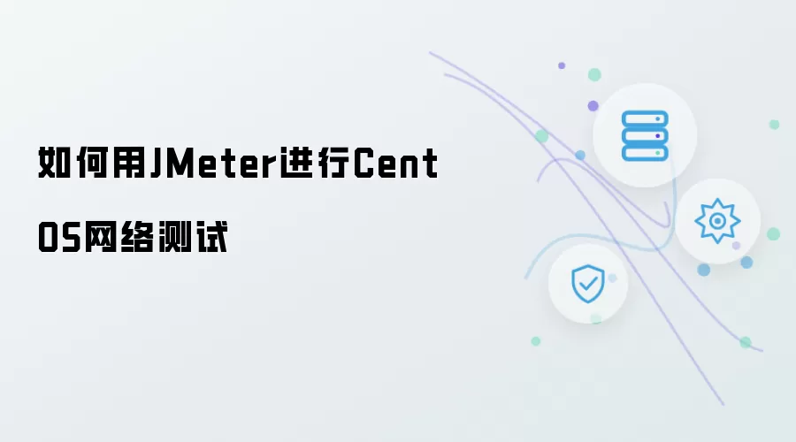 如何用JMeter进行CentOS网络测试