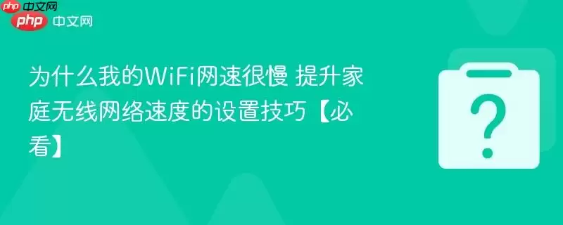 为什么我的WiFi网速那么慢？提升家庭无线网络速度的设置技巧【必看】