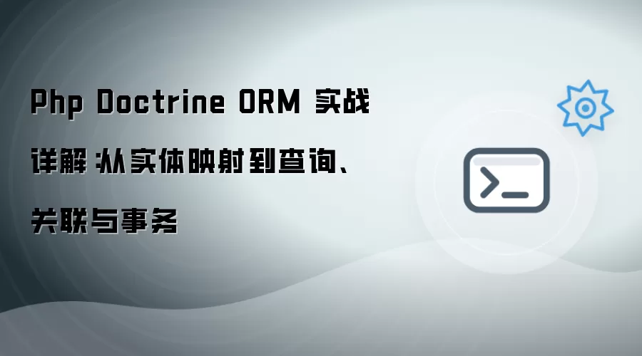 Php Doctrine ORM 实战解析：从实体映射到查询、关联与事务