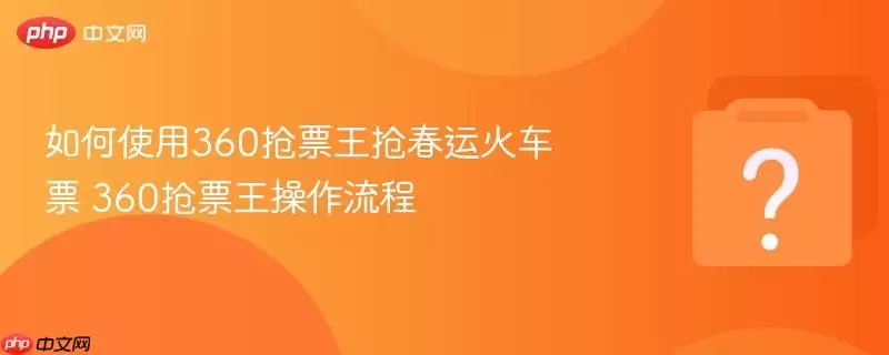 怎样使用360抢票王抢春运火车票 360抢票王操作流程