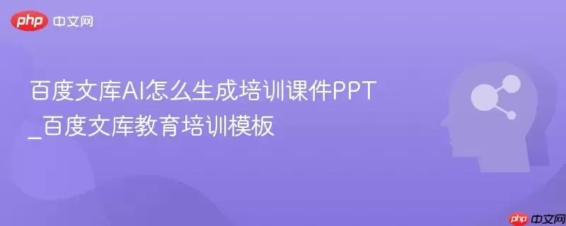 百度文库AI如何生成培训课件PPT_百度文库教育培训模板