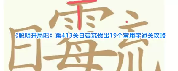 聪明开局吧第413关日霉㐬找出19个常用字通关攻略