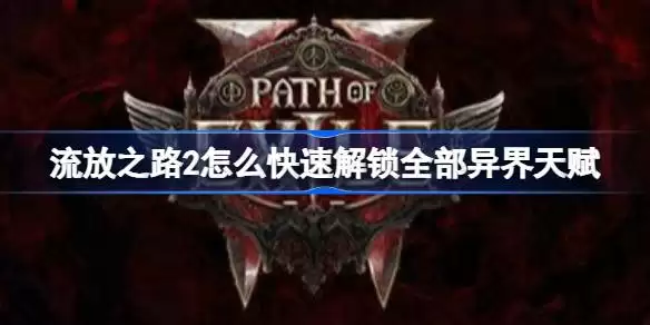 流放之路2如何快速解锁全部异界天赋 流放之路2全部异界天赋解锁指南