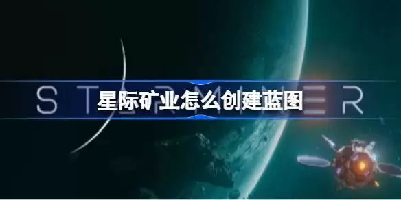 星际矿业创建蓝图详解 星际矿业蓝图建造方法指南