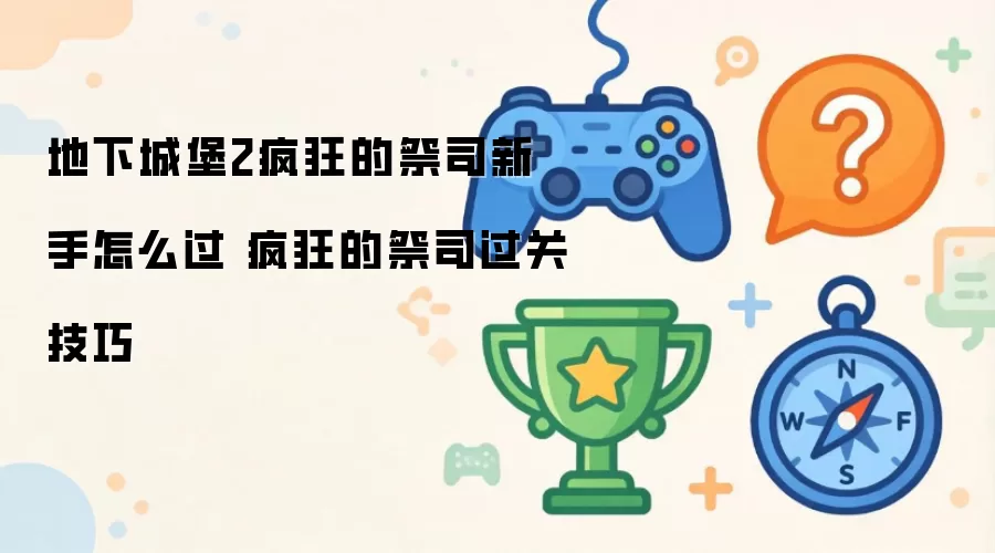 地下城堡2疯狂的祭司新手怎么过 疯狂的祭司过关技巧