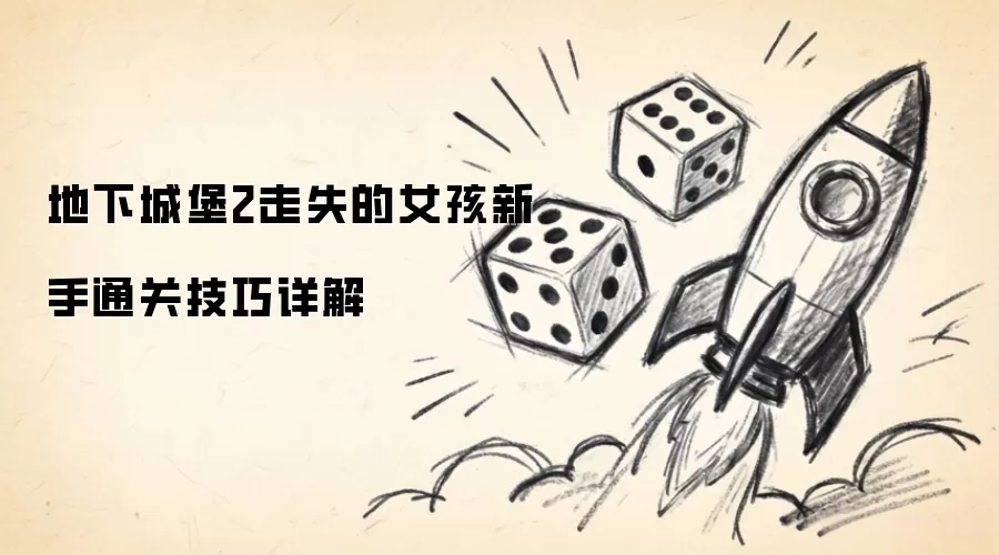 地下城堡2走失的女孩新手通关技巧详细指南