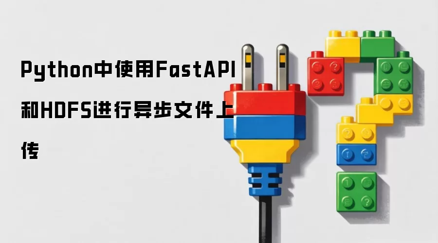 Python中使用FastAPI与HDFS进行异步文件上传
