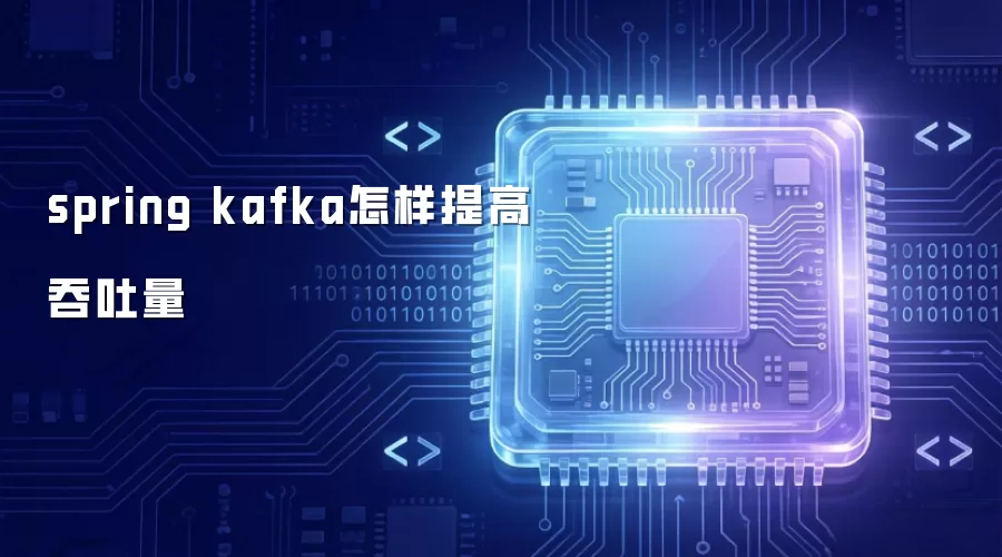 spring kafka怎样提升吞吐量
