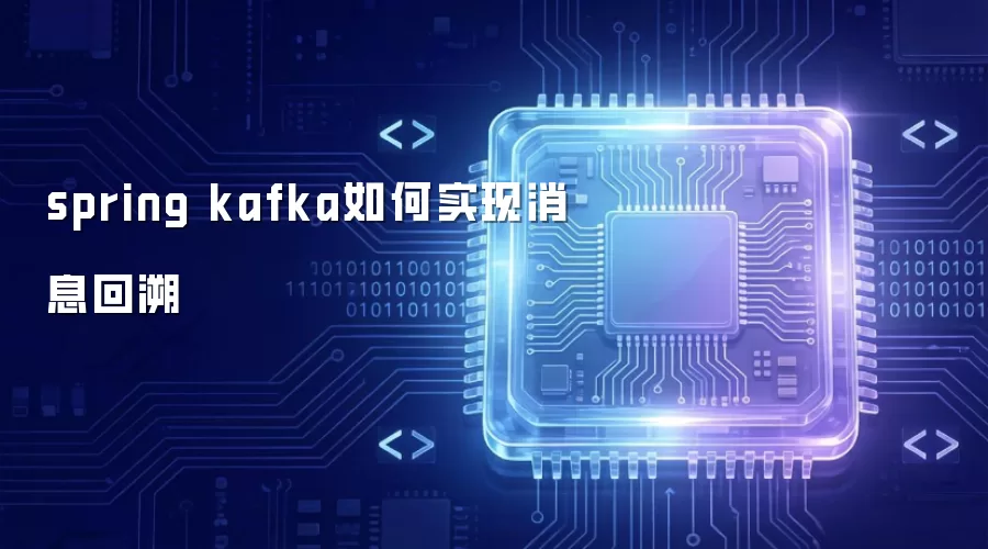 spring kafka 消息回溯的实现方法