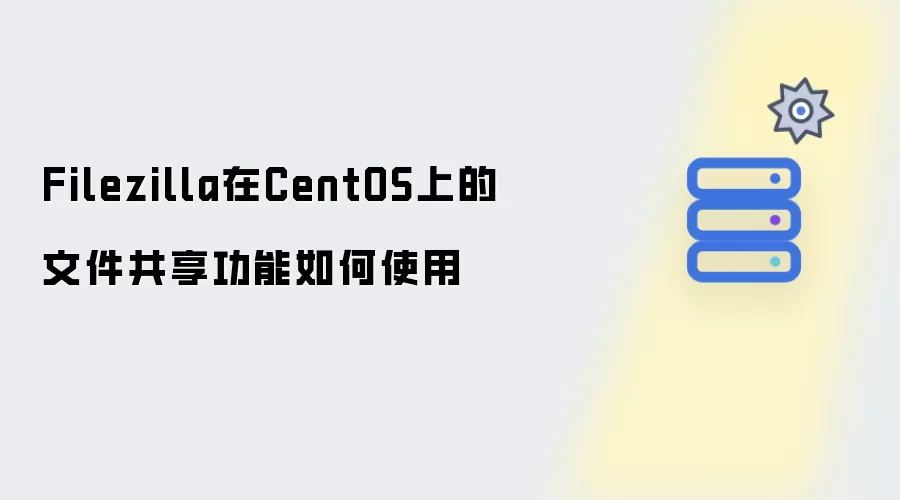 Filezilla的文件共享功能在CentOS上如何使用