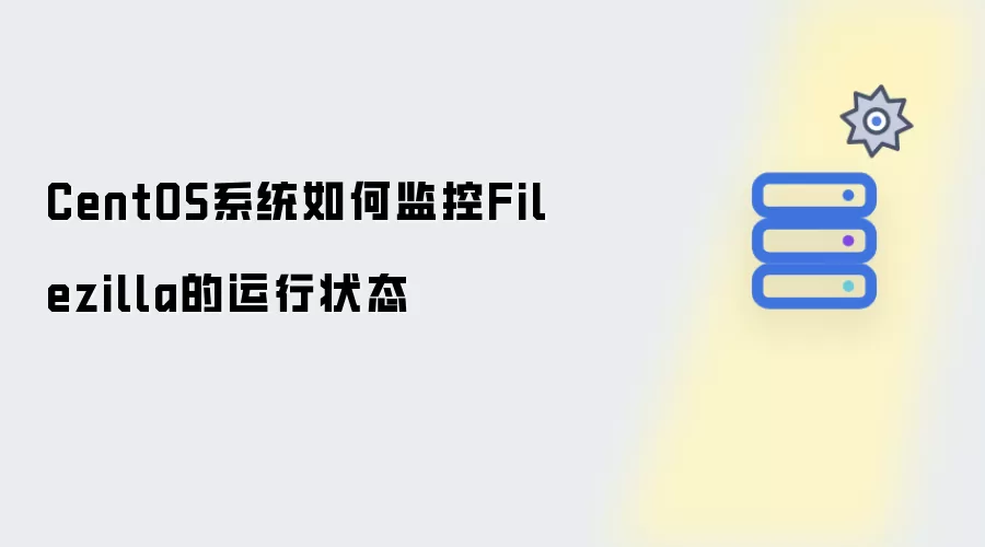 CentOS系统如何监控Filezilla运行状态
