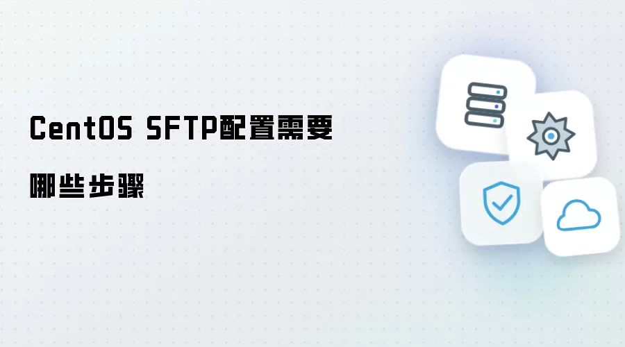 CentOS SFTP配置所需步骤有哪些