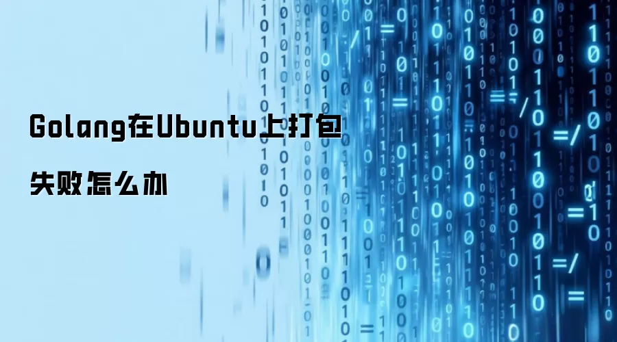 Golang在Ubuntu上打包失败怎么处理
