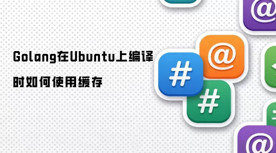 Golang在Ubuntu上编译时如何利用缓存