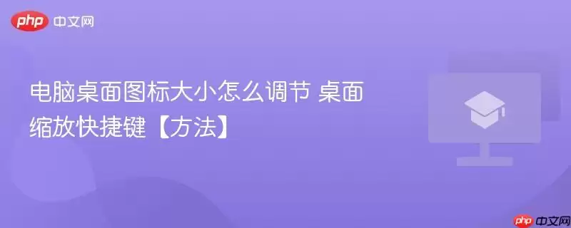 电脑桌面图标大小怎么调节 桌面缩放快捷键（方法）