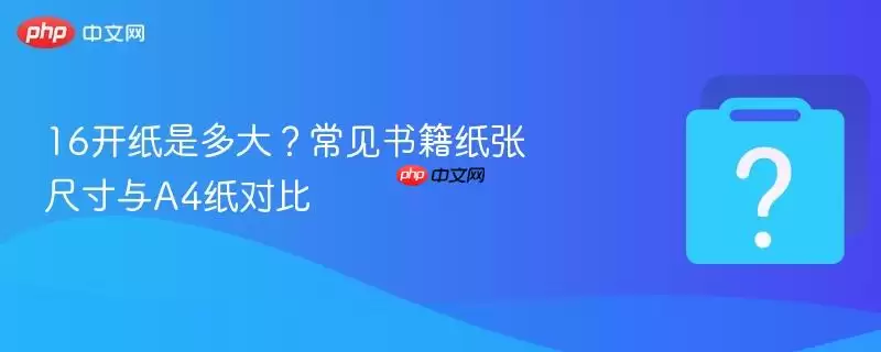 16开纸的尺寸是多少？常见书籍纸张尺寸与A4纸对比