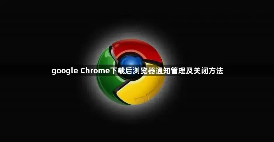 google Chrome下载后浏览器通知管理及关闭方法
