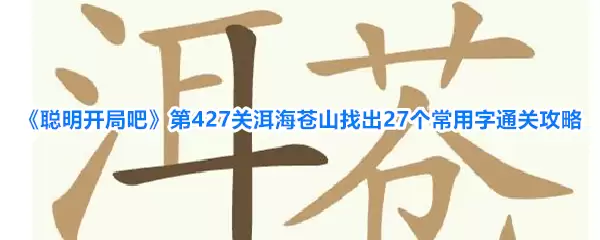 聪明开局吧第427关洱海苍山找出27个常用字通关攻略