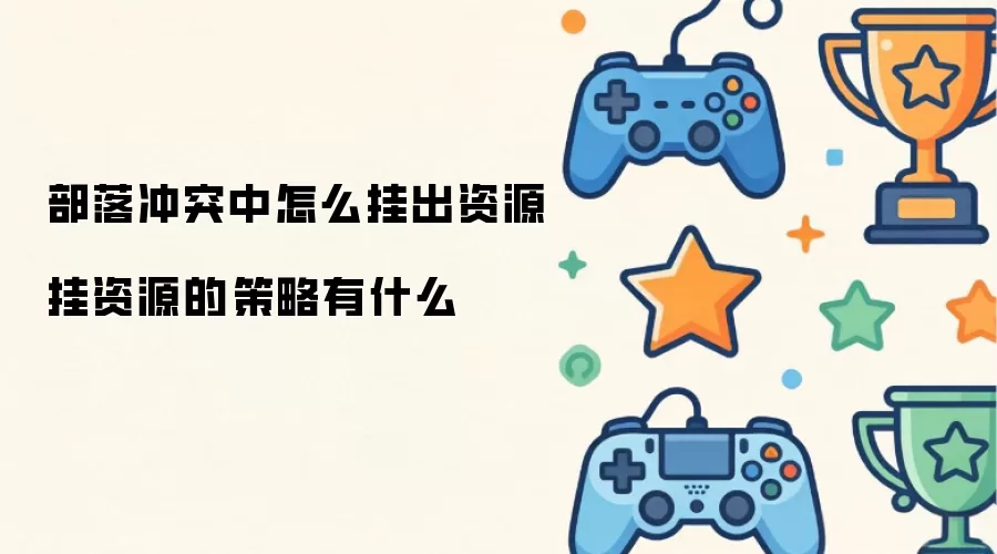 部落冲突中怎么挂出资源挂资源的策略有什么