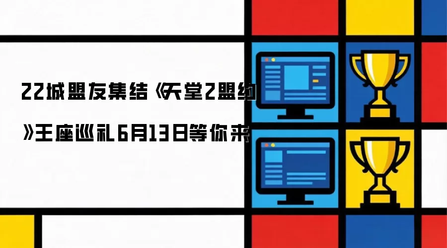 22城盟友齐聚《天堂2盟约》王座巡礼6月13日等你来