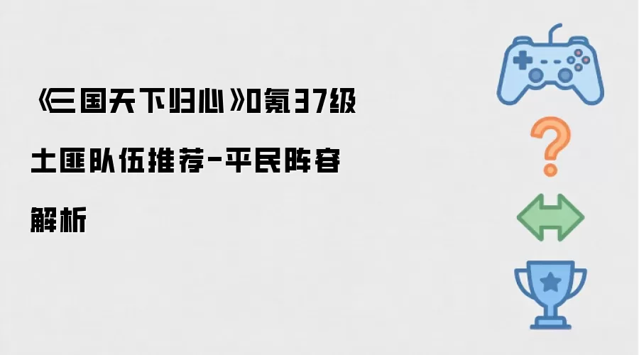 三国天下归心0氪37级土匪队伍推荐-平民阵容解析