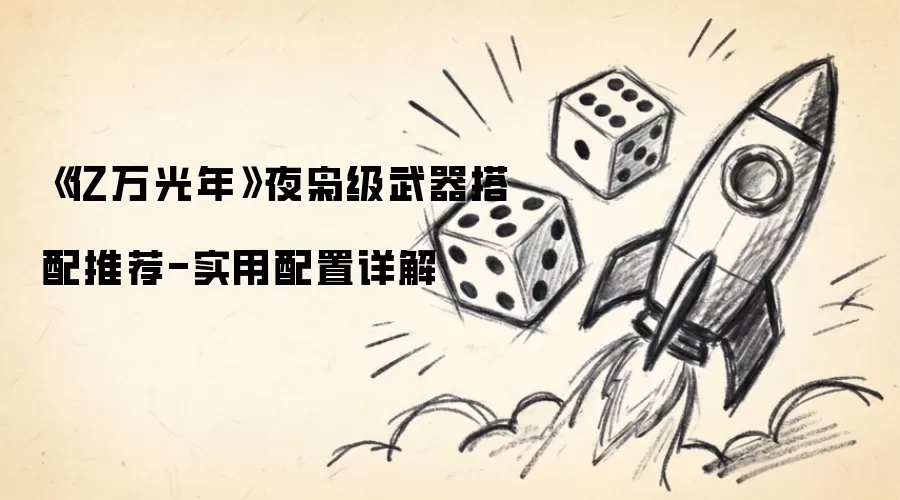 《亿万光年》夜枭级武器配置推荐-实用搭配详解