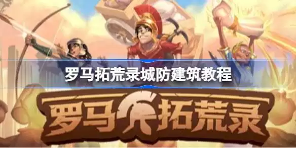 罗马拓荒录怎么搭建能让城镇最安全：罗马拓荒录城防建筑教程