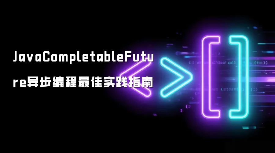 最佳实践指南：JavaCompletableFuture异步编程